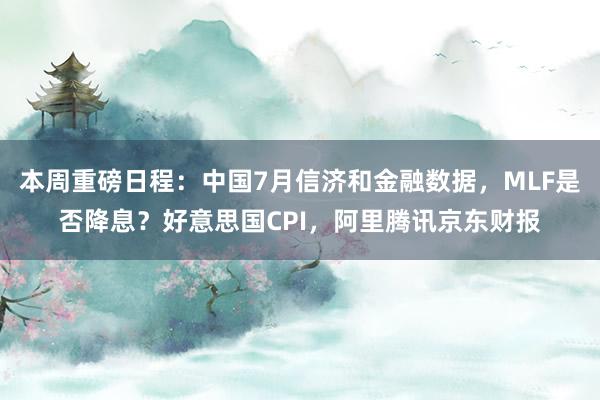 本周重磅日程：中国7月信济和金融数据，MLF是否降息？好意思国CPI，阿里腾讯京东财报