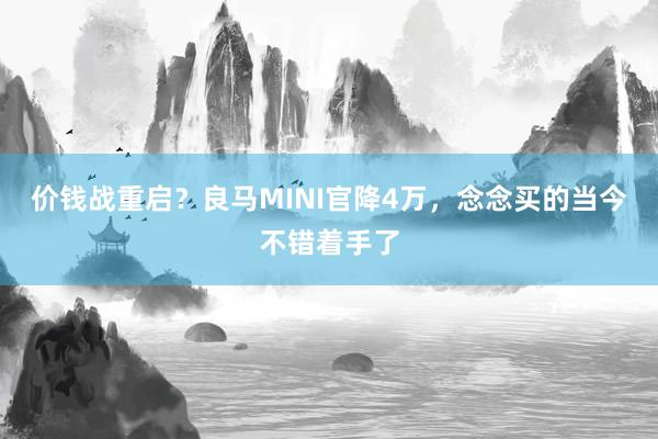 价钱战重启？良马MINI官降4万，念念买的当今不错着手了