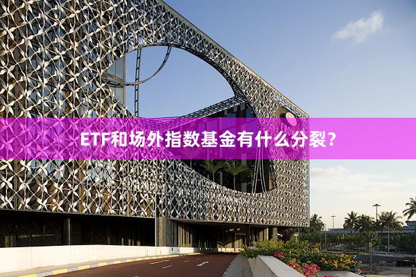 ETF和场外指数基金有什么分裂？