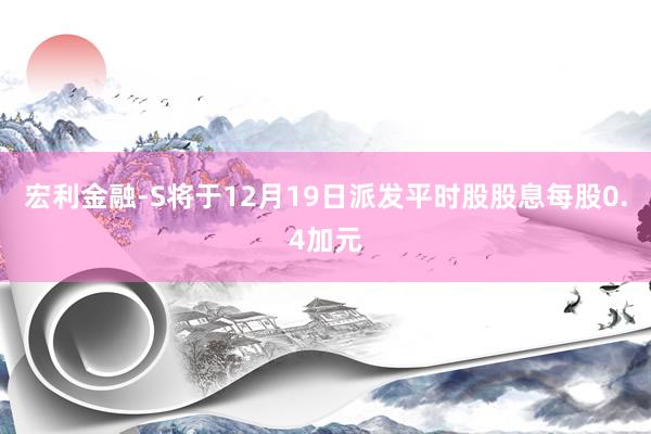 宏利金融-S将于12月19日派发平时股股息每股0.4加元