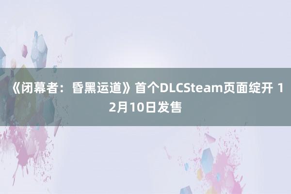 《闭幕者：昏黑运道》首个DLCSteam页面绽开 12月10日发售