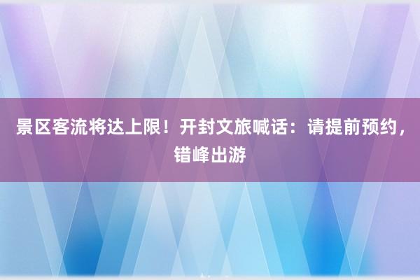 景区客流将达上限！开封文旅喊话：请提前预约，错峰出游